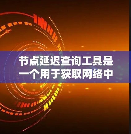 节点延迟查询工具是一个用于获取网络中节点延迟的数据工具。以下是关于该工具的详细信息 节点延迟查询工具是一个用于获取网络中节点延迟的数据工具。以下是关于该工具的详细信息