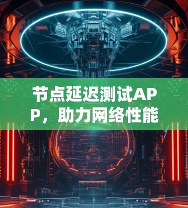 节点延迟测试APP，助力网络性能优化的创新解决方案