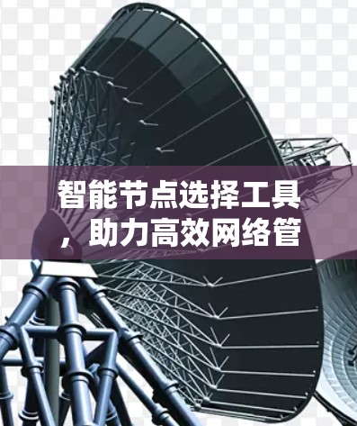智能节点选择工具，助力高效网络管理