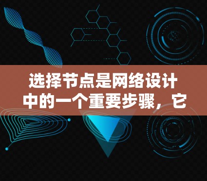 选择节点是网络设计中的一个重要步骤，它直接影响到网络的性能、扩展性和安全性。以下是一个关于节点选择的指南，帮助你更好地理解和管理节点