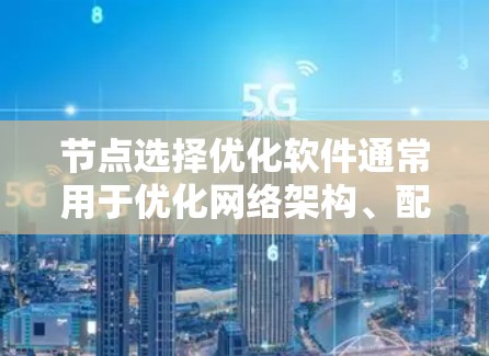 节点选择优化软件通常用于优化网络架构、配置节点、并通过自动化工具来提高网络性能和稳定性。以下是一些常见的节点选择优化软件及其主要功能