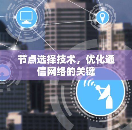 节点选择技术,优化通信网络的关键