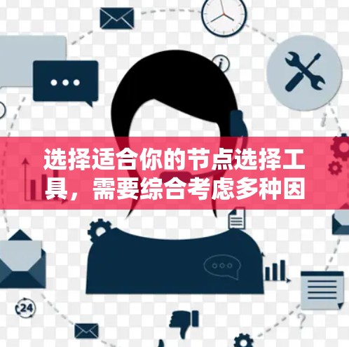 选择适合你的节点选择工具,需要综合考虑多种因素。以下是一个详细的步骤指南,帮助你做出明智的选择