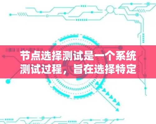 节点选择测试是一个系统测试过程,旨在选择特定节点以评估系统性能和功能。以下是逐步指南