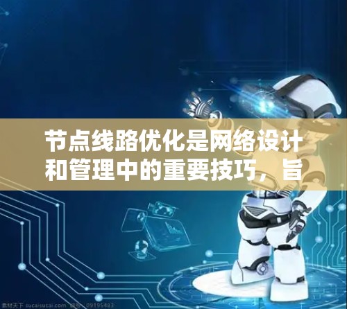 节点线路优化是网络设计和管理中的重要技巧,旨在提高网络性能、减少延迟和故障率,同时节省资源。以下是对节点线路优化技巧的详细总结