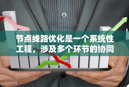 节点线路优化是一个系统性工程,涉及多个环节的协同努力。以下是优化节点线路的关键步骤