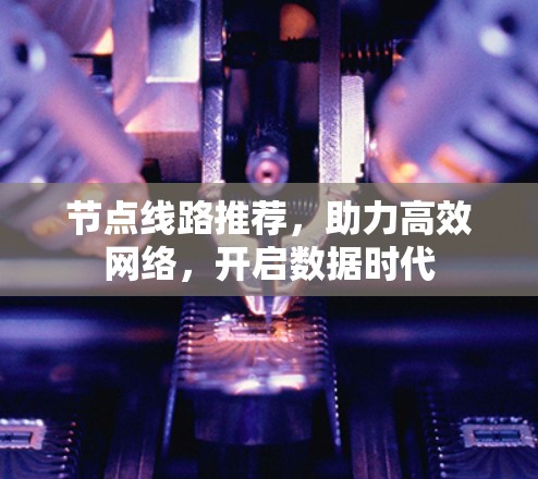 节点线路推荐，助力高效网络，开启数据时代