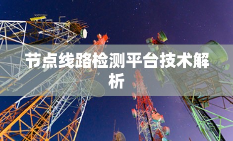 节点线路检测平台技术解析 节点线路检测平台技术解析