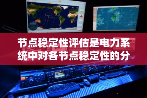 节点稳定性评估是电力系统中对各节点稳定性的分析和验证过程。节点稳定性是指电力系统中各节点的电压、电流等参数是否稳定，能够维持系统正常运行的能力。评估节点稳定性是电力系统设计、运行和维护的重要环节