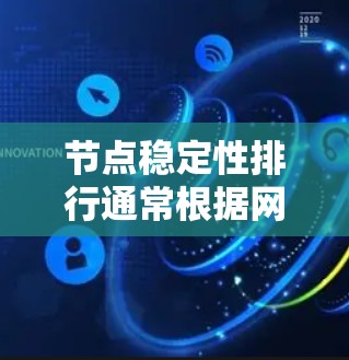 节点稳定性排行通常根据网络响应时间和延迟来排序，具体指标包括响应时间、响应延迟、延迟和响应时间和具体指标。排序大致如下
