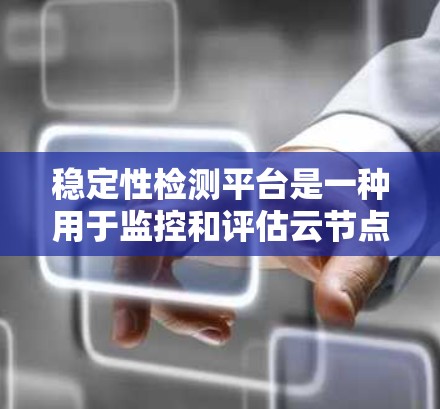 稳定性检测平台是一种用于监控和评估云节点和容器化的节点稳定性的重要工具。以下是对该领域的详细总结