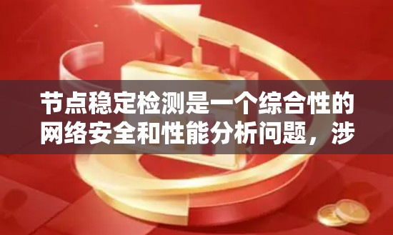 节点稳定检测是一个综合性的网络安全和性能分析问题,涉及节点之间的连接稳定性和网络流量的正常性。以下是关于节点稳定检测的详细步骤和方法 节点稳定检测是一个综合性的网络安全和性能分析问题,涉及节点之间的连接稳定性和网络流量的正常性。以下是关于节点稳定检测的详细步骤和方法