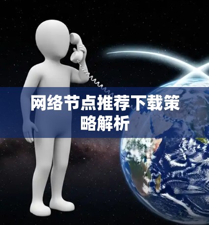 网络节点推荐下载策略解析