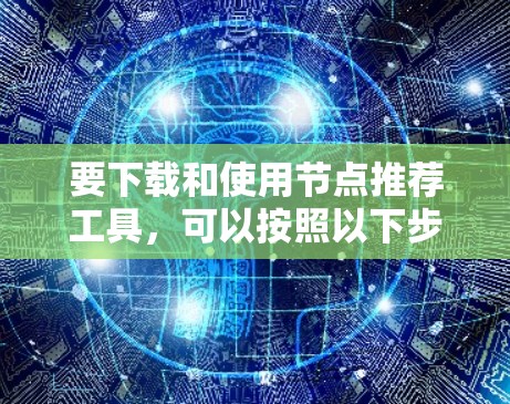 要下载和使用节点推荐工具，可以按照以下步骤进行