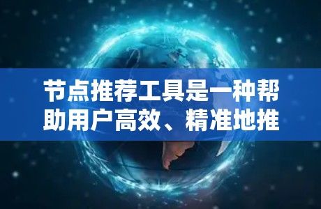 节点推荐工具是一种帮助用户高效、精准地推荐相关节点的功能，广泛应用于社交平台、电子商务、教育领域等。以下是对该工具的详细介绍