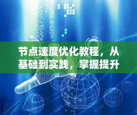 节点速度优化教程，从基础到实践，掌握提升系统吞吐量的关键之道！