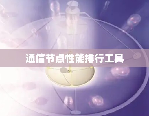 通信节点性能排行工具