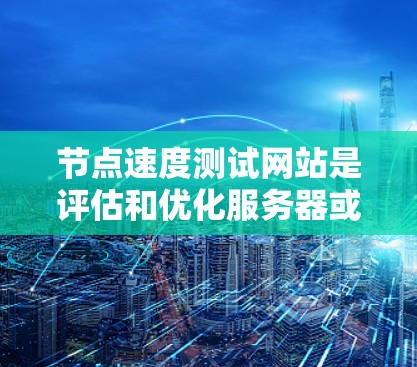 节点速度测试网站是评估和优化服务器或节点的工具,用于测试其在不同负载和情况下的性能。以下是关于这些网站的详细信息 节点速度测试网站是评估和优化服务器或节点的工具,用于测试其在不同负载和情况下的性能。以下是关于这些网站的详细信息