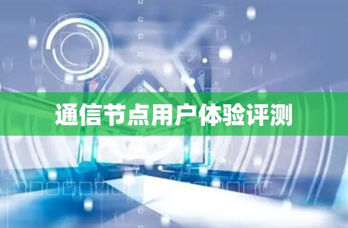 通信节点用户体验评测 通信节点用户体验评测