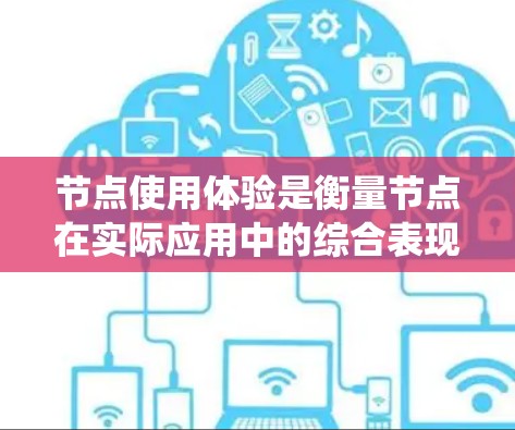 节点使用体验是衡量节点在实际应用中的综合表现，涉及多个关键方面。以下是对节点使用体验的系统化分析
