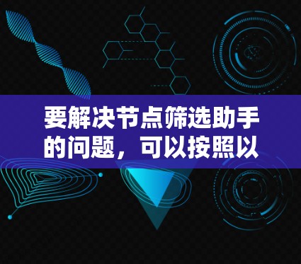 要解决节点筛选助手的问题，可以按照以下步骤进行