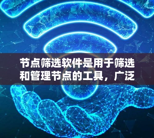 节点筛选软件是用于筛选和管理节点的工具，广泛应用于编程、项目管理和数据处理等领域。以下是一些常见的节点筛选软件及其特点