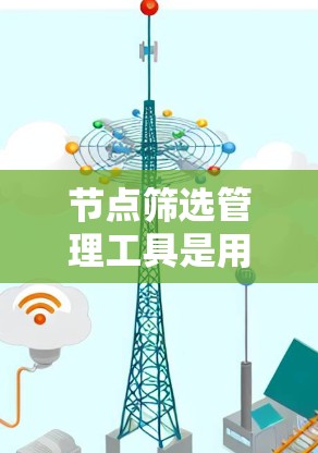节点筛选管理工具是用于处理和筛选节点数据的工具，涵盖了手动筛选、自动化筛选、数据库连接以及节点管理等多个方面。以下是对这些工具的详细总结