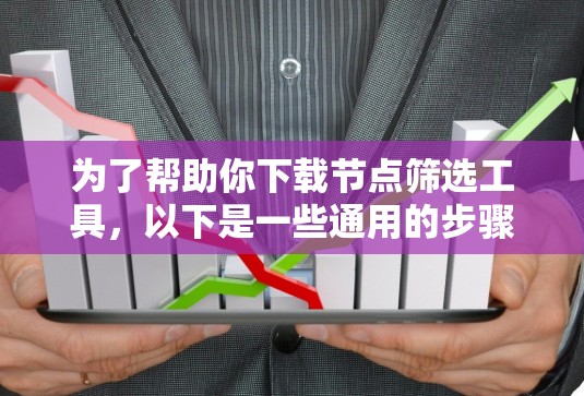 为了帮助你下载节点筛选工具,以下是一些通用的步骤和建议 为了帮助你下载节点筛选工具,以下是一些通用的步骤和建议