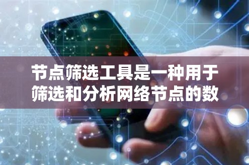 节点筛选工具是一种用于筛选和分析网络节点的数据工具,帮助用户高效地获取所需数据。以下是对节点筛选工具的详细总结