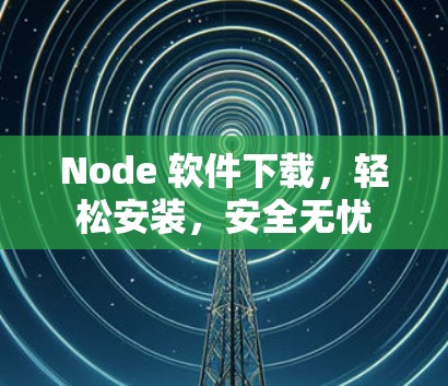 Node 软件下载，轻松安装，安全无忧