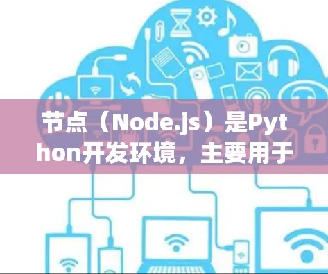 节点（Node.js）是Python开发环境，主要用于机器学习和深度学习。以下是关于节点的详细介绍