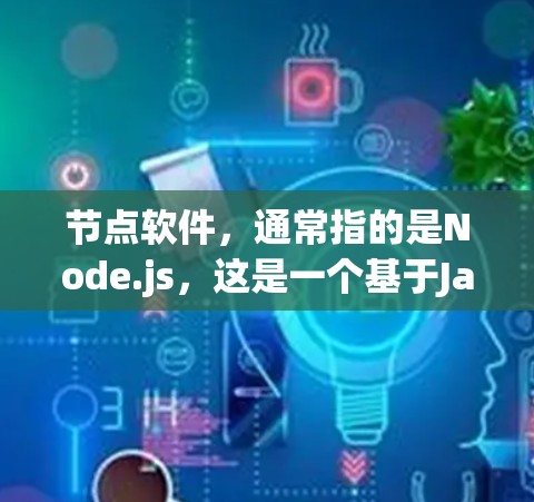 节点软件,通常指的是Node.js,这是一个基于JavaScript的开发工具,主要用于创建Web应用。以下是关于Node.js的详细分析,帮助您做出合适的选择