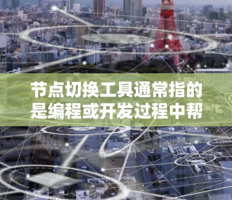节点切换工具通常指的是编程或开发过程中帮助用户切换节点或项目的方法。以下是几种常见的节点切换工具