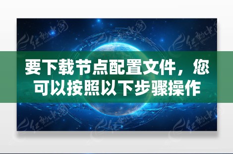 要下载节点配置文件，您可以按照以下步骤操作