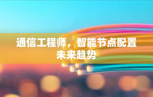 通信工程师，智能节点配置未来趋势