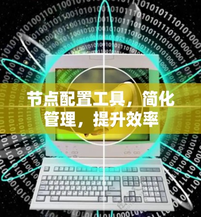 节点配置工具，简化管理，提升效率