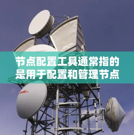节点配置工具通常指的是用于配置和管理节点的工具或软件包。以下是一些可能的节点配置工具及其用途