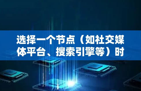 选择一个节点（如社交媒体平台、搜索引擎等）时，需要综合考虑多个因素，以确保最终选择符合目标用户的需求和需求。以下是对不同平台的选择建议