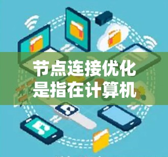 节点连接优化是指在计算机网络中优化节点之间的连接以提高网络性能和稳定性。以下是对节点连接优化的详细总结