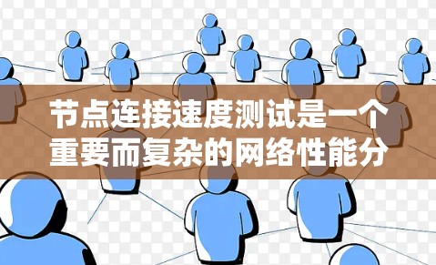 节点连接速度测试是一个重要而复杂的网络性能分析工具，主要目的是评估不同节点之间的数据传输速度，以优化网络架构和提升网络性能。以下是对节点连接速度测试的详细分析和总结
