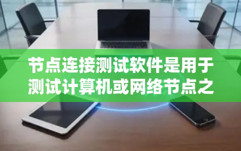 节点连接测试软件是用于测试计算机或网络节点之间的连接情况的工具,如服务器、端口等。以下是对节点连接测试软件的系统学习指南 节点连接测试软件是用于测试计算机或网络节点之间的连接情况的工具,如服务器、端口等。以下是对节点连接测试软件的系统学习指南