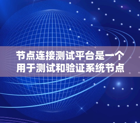 节点连接测试平台是一个用于测试和验证系统节点与服务器之间的连接功能的工具。以下是使用该平台的详细步骤和功能