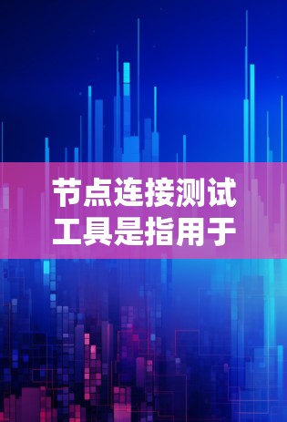 节点连接测试工具是指用于测试系统中节点之间的连接是否正常、数据是否能够顺利流经连接的工具。这些工具通常用于测试系统中的服务器、节点、基础设施等之间的连接情况，以确保数据传输和网络稳定性