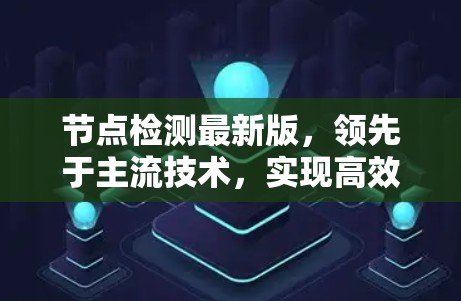 节点检测最新版,领先于主流技术,实现高效高效高效! 节点检测最新版,领先于主流技术,实现高效高效高效!
