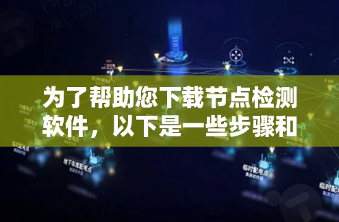 为了帮助您下载节点检测软件，以下是一些步骤和建议