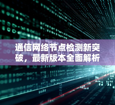 通信网络节点检测新突破，最新版本全面解析