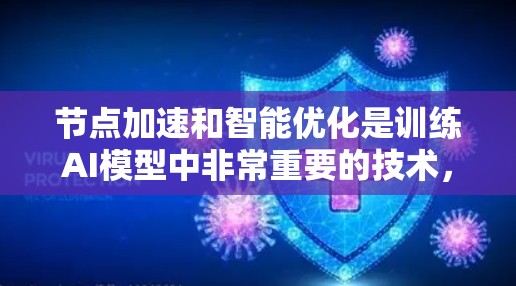 节点加速和智能优化是训练AI模型中非常重要的技术,它们通过加速计算和优化模型结构来提升效率和性能。以下是对这些技术的详细总结 节点加速和智能优化是训练AI模型中非常重要的技术,它们通过加速计算和优化模型结构来提升效率和性能。以下是对这些技术的详细总结