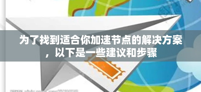 为了找到适合你加速节点的解决方案，以下是一些建议和步骤