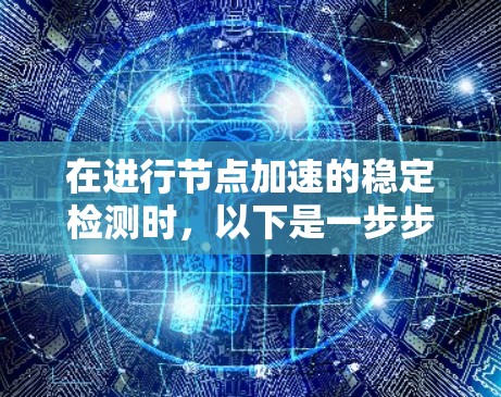 在进行节点加速的稳定检测时，以下是一步步的指南