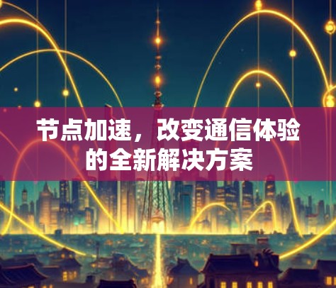 节点加速，改变通信体验的全新解决方案